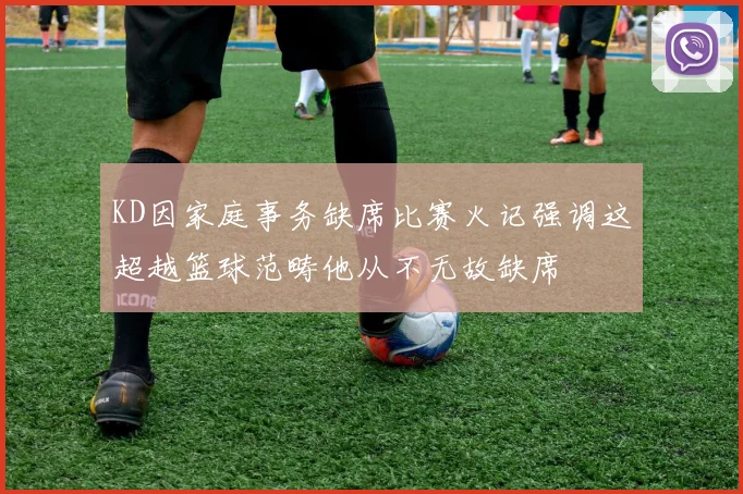 KD因家庭事务缺席比赛火记强调这超越篮球范畴他从不无故缺席