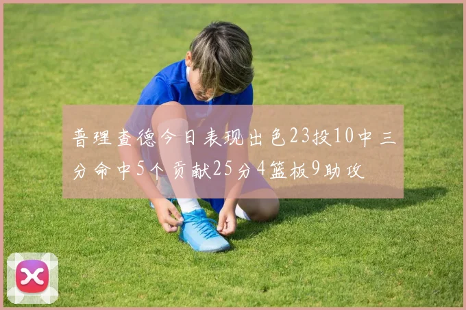 普理查德今日表现出色23投10中三分命中5个贡献25分4篮板9助攻