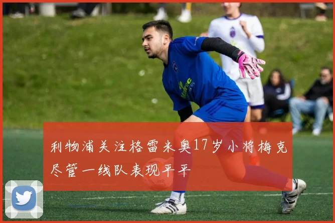利物浦关注格雷米奥17岁小将梅克尽管一线队表现平平