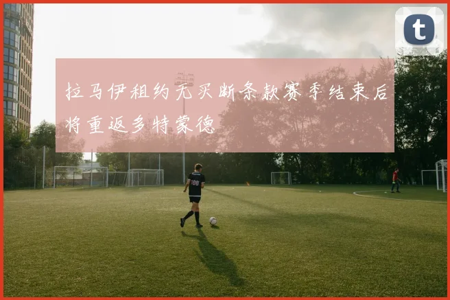 拉马伊租约无买断条款赛季结束后将重返多特蒙德