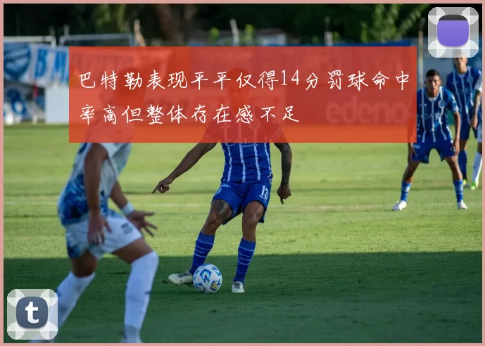 巴特勒表现平平仅得14分罚球命中率高但整体存在感不足