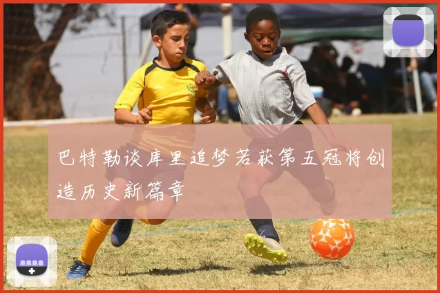 巴特勒谈库里追梦若获第五冠将创造历史新篇章