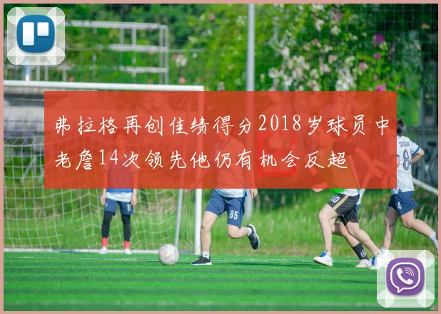 弗拉格再创佳绩得分2018岁球员中老詹14次领先他仍有机会反超