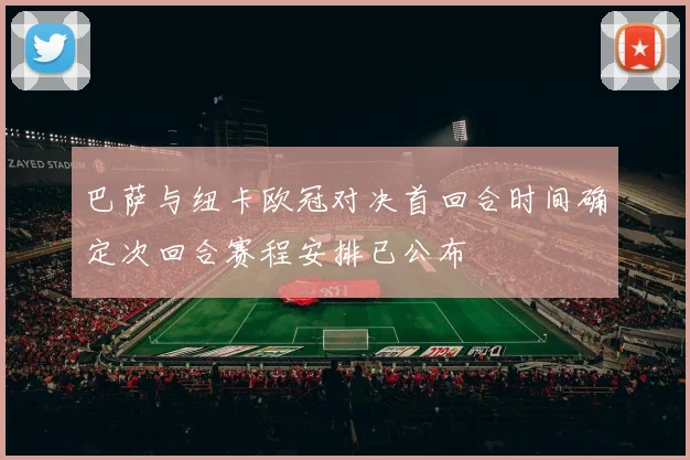 巴萨与纽卡欧冠对决首回合时间确定次回合赛程安排已公布