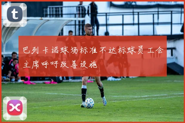 巴列卡诺球场标准不达标球员工会主席呼吁改善设施
