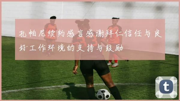 孔帕尼续约感言感谢拜仁信任与良好工作环境的支持与鼓励