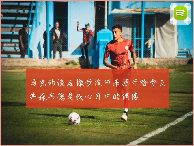马克西谈后撤步技巧来源于哈登艾弗森韦德是我心目中的偶像